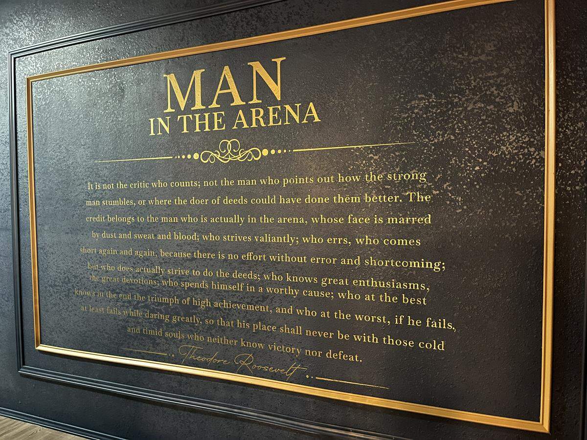 Former president Theodore Roosevelt’s famous “Man in the Arena” quote from a speech he made in 1910 is plastered on Theodore’s Steak and Seafood restaurant walls.