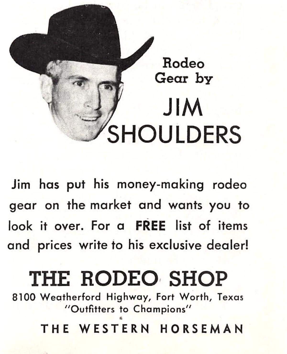 When the Rodeo Shop relocated to Fort Worth in 1964, world champion cowboy Jim Shoulders made it the exclusive dealer for his rodeo gear, as shown in the undated ad from The Western Horseman.